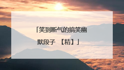 笑到断气的搞笑幽默段子 【精】
