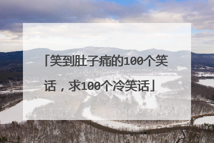 笑到肚子痛的100个笑话,求100个冷笑话