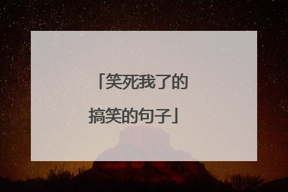 笑死我了的搞笑的句子