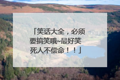 笑话大全,必须要搞笑哦~最好笑死人不偿命!!
