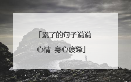 累了的句子说说心情 身心疲惫