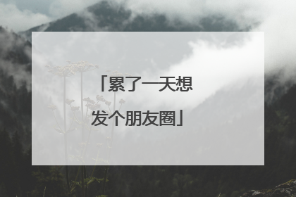 累了一天想发个朋友圈