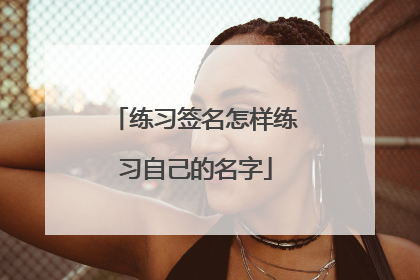 练习签名怎样练习自己的名字