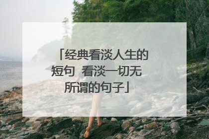 经典看淡人生的短句 看淡一切无所谓的句子