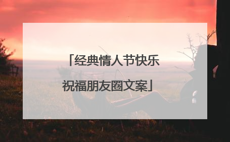 经典情人节快乐祝福朋友圈文案