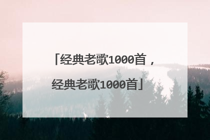 经典老歌1000首，经典老歌1000首