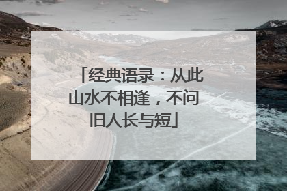 经典语录:从此山水不相逢,不问旧人长与短