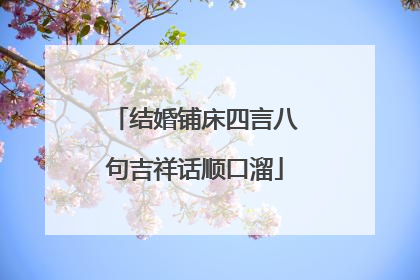 结婚铺床四言八句吉祥话顺口溜
