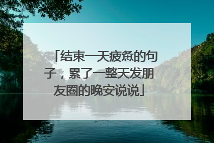 结束一天疲惫的句子,累了一整天发朋友圈的晚安说说