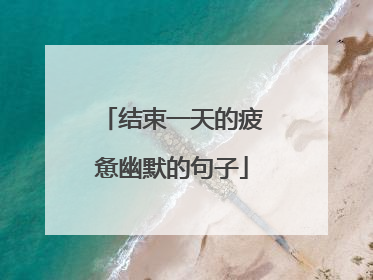 结束一天的疲惫幽默的句子