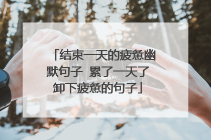 结束一天的疲惫幽默句子 累了一天了卸下疲惫的句子