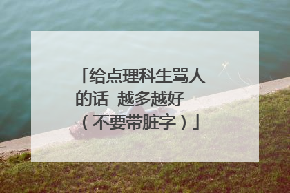 给点理科生骂人的话 越多越好 (不要带脏字)