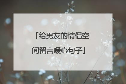 给男友的情侣空间留言暖心句子