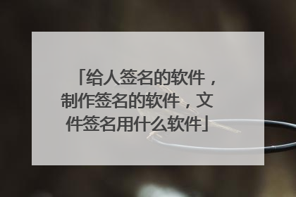 给人签名的软件,制作签名的软件,文件签名用什么软件