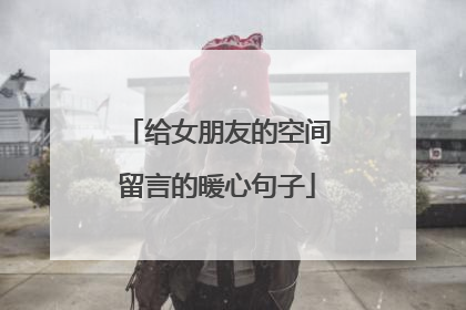 给女朋友的空间留言的暖心句子