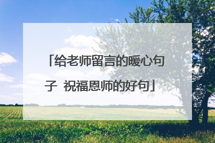 给老师留言的暖心句子 祝福恩师的好句