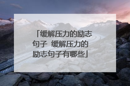 缓解压力的励志句子 缓解压力的励志句子有哪些