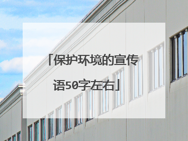 保护环境的宣传语50字左右