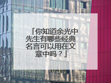 你知道余光中先生有哪些经典名言可以用在文章中吗?