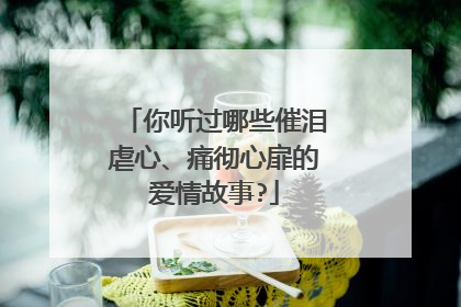 你听过哪些催泪虐心、痛彻心扉的爱情故事?
