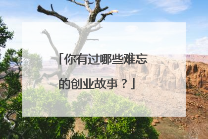 你有过哪些难忘的创业故事?