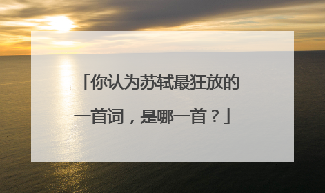 你认为苏轼最狂放的一首词,是哪一首?