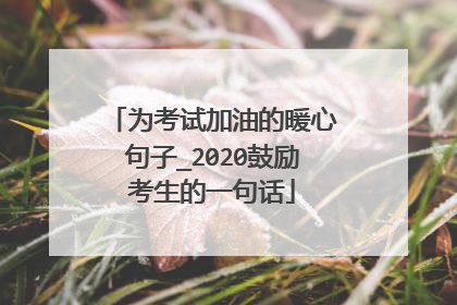 为考试加油的暖心句子_2020鼓励考生的一句话