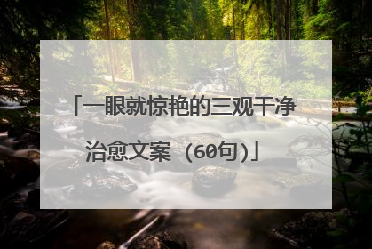 一眼就惊艳的三观干净治愈文案 (60句)