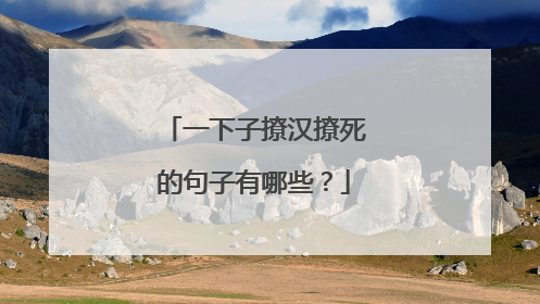 一下子撩汉撩死的句子有哪些?
