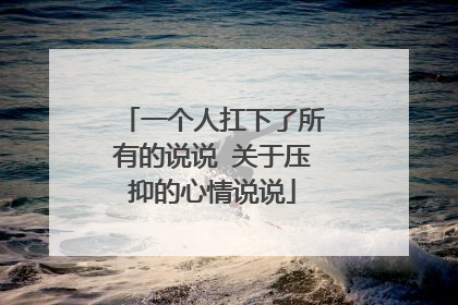 一个人扛下了所有的说说 关于压抑的心情说说