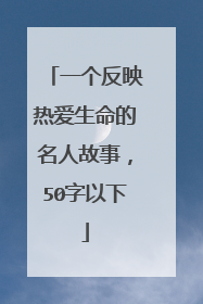 一个反映热爱生命的名人故事,50字以下