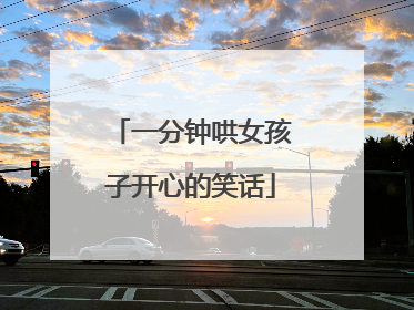 一分钟哄女孩子开心的笑话