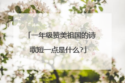 一年级赞美祖国的诗歌短一点是什么?