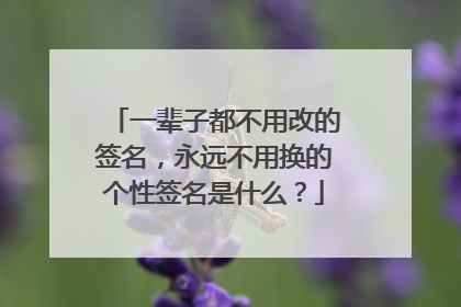 一辈子都不用改的签名,永远不用换的个性签名是什么?