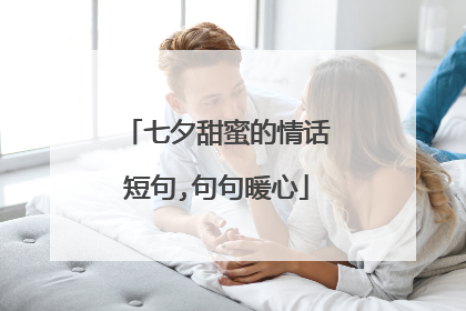 七夕甜蜜的情话短句,句句暖心