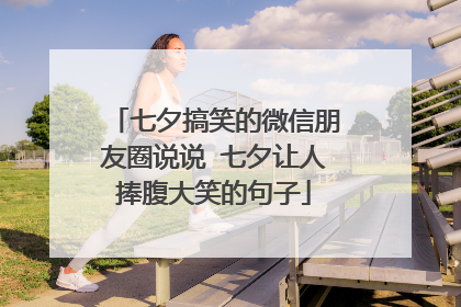 七夕搞笑的微信朋友圈说说 七夕让人捧腹大笑的句子