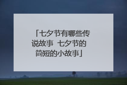 七夕节有哪些传说故事 七夕节的简短的小故事
