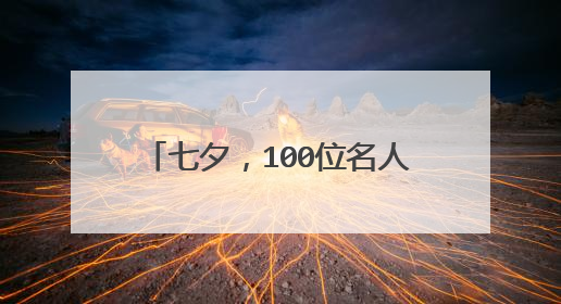七夕,100位名人100句情话情诗,哪句戳中你?(上)