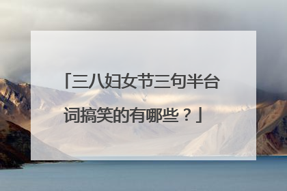 三八妇女节三句半台词搞笑的有哪些?