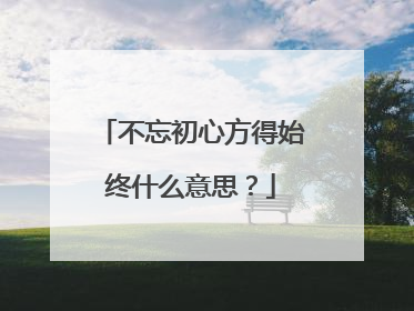 不忘初心方得始终什么意思?