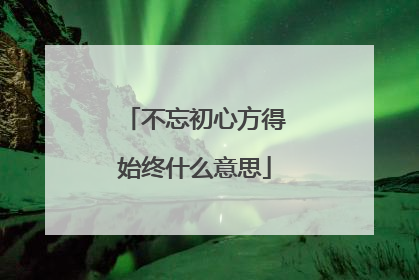 不忘初心方得始终什么意思