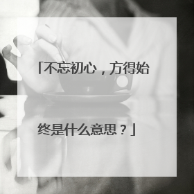 不忘初心,方得始终是什么意思?