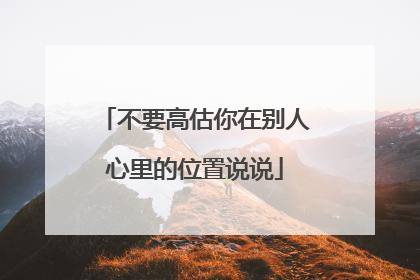 不要高估你在别人心里的位置说说