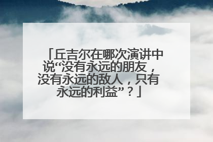 丘吉尔在哪次演讲中说“没有永远的朋友,没有永远的敌人,只有永远的利益”?