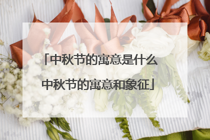 中秋节的寓意是什么 中秋节的寓意和象征