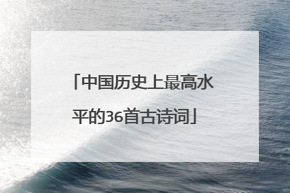 中国历史上最高水平的36首古诗词