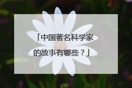 中国著名科学家的故事有哪些？