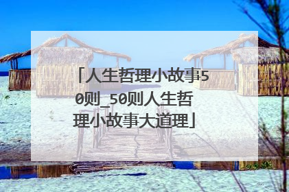 人生哲理小故事50则_50则人生哲理小故事大道理