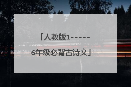 人教版1-----6年级必背古诗文
