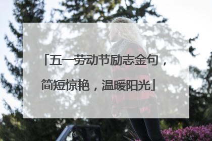 五一劳动节励志金句,简短惊艳,温暖阳光
